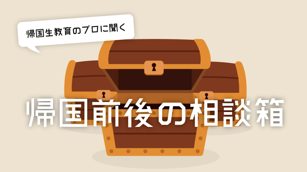 帰国生教育のプロに聞く!帰国前後の相談箱