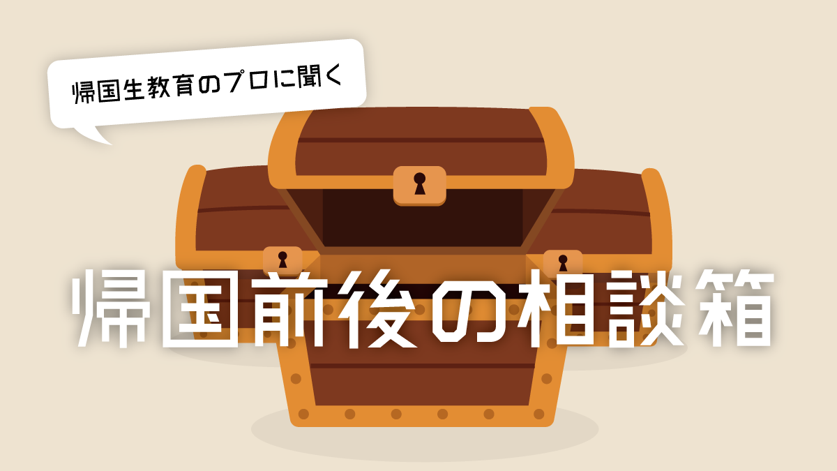 帰国生教育のプロに聞く！帰国前後の相談箱